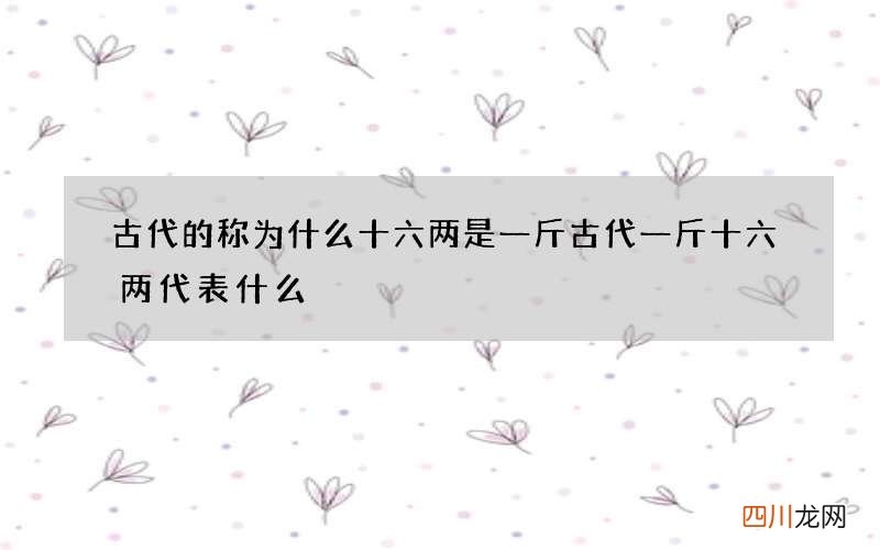 古代的称为什么十六两是一斤 古代一斤十六两代表什么
