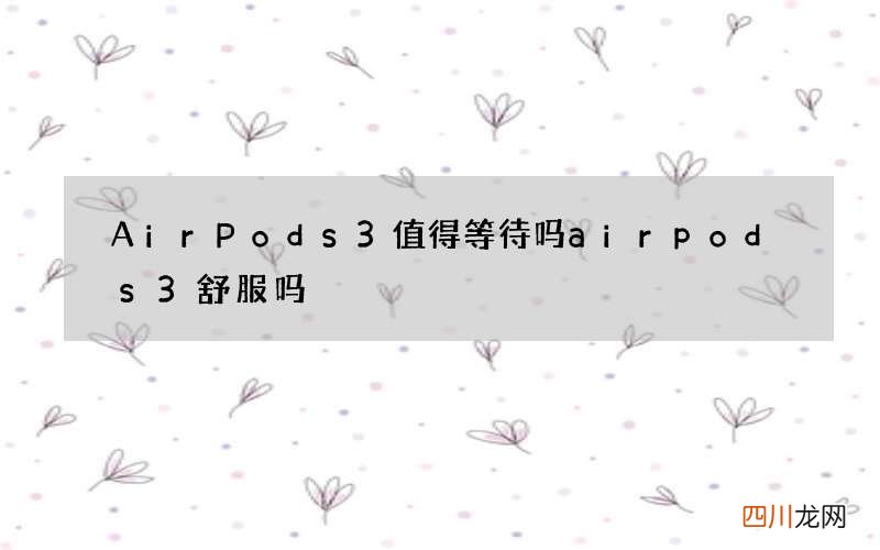 AirPods3值得等待吗 airpods3舒服吗