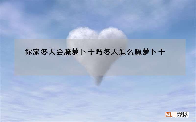 你家冬天会腌萝卜干吗 冬天怎么腌萝卜干