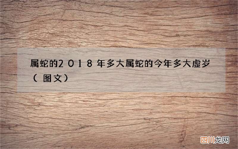 图文 属蛇的2018年多大 属蛇的今年多大虚岁