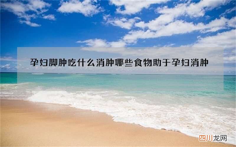 孕妇脚肿吃什么消肿 哪些食物助于孕妇消肿