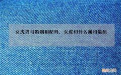 女虎男马婚姻相配吗，女虎和什么属相最配