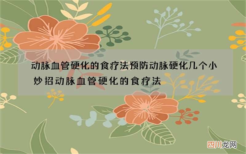 动脉血管硬化的食疗法 预防动脉硬化几个小妙招动脉血管硬化的食疗法