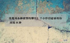 排毒消水肿食物有哪些 3个小妙招能够助你消除水肿