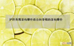 护肝养胃茶有哪些 适合秋季喝的茶有哪些