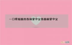 一口嘎嘣脆的香辣掌中宝 香脆椒掌中宝