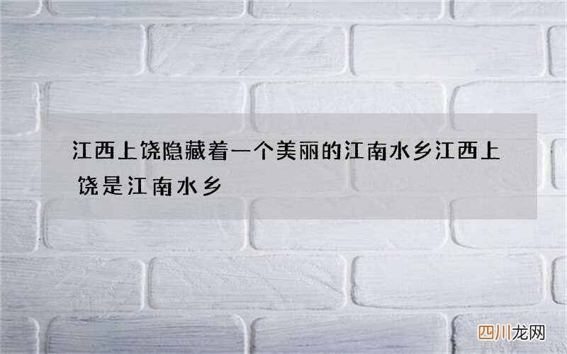 江西上饶隐藏着一个美丽的江南水乡 江西上饶是江南水乡