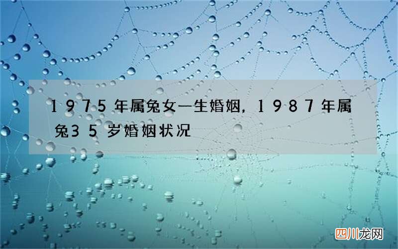 1975年属兔女一生婚姻，1987年属兔35岁婚姻状况