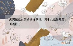 虎男配兔女的婚姻好不好，男牛女兔是几等婚姻