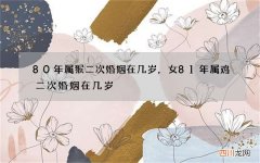 80年属猴二次婚姻在几岁，女81年属鸡二次婚姻在几岁