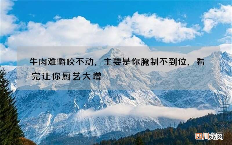 牛肉难嚼咬不动，主要是你腌制不到位，看完让你厨艺大增