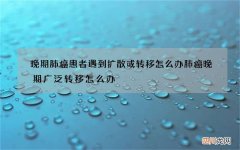 晚期肺癌患者遇到扩散或转移怎么办 肺癌晚期广泛转移怎么办