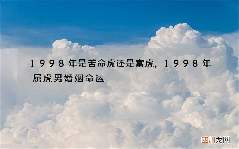 1998年是苦命虎还是富虎，1998年属虎男婚姻命运