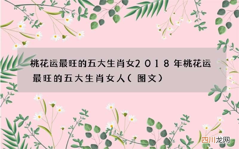 图文 桃花运最旺的五大生肖女 2018年桃花运最旺的五大生肖女人
