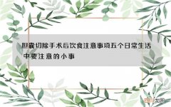 胆囊切除手术后饮食注意事项 五个日常生活中要注意的小事