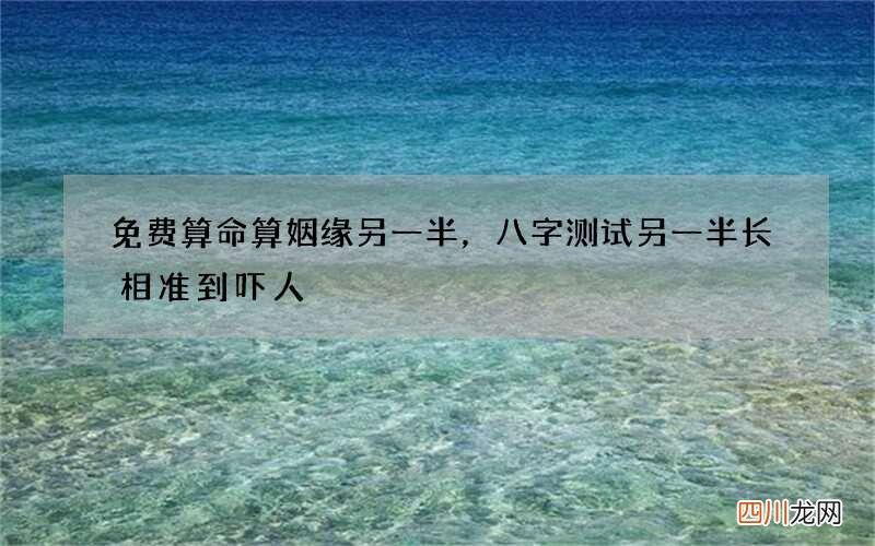 免费算命算姻缘另一半，八字测试另一半长相准到吓人