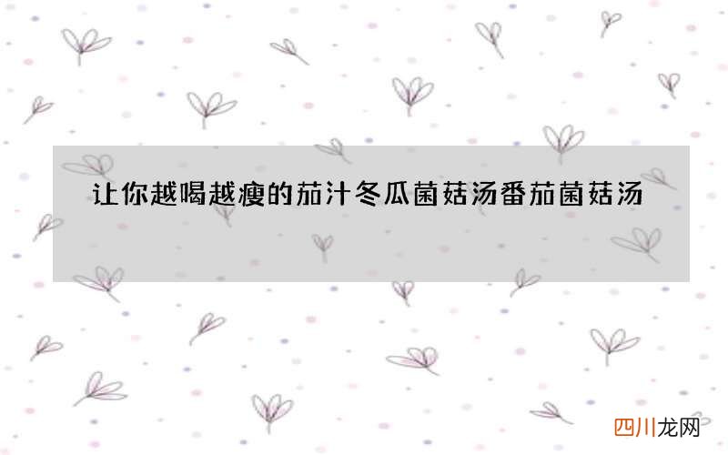 让你越喝越瘦的茄汁冬瓜菌菇汤 番茄菌菇汤