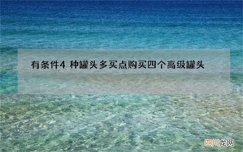 有条件4种罐头多买点 购买四个高级罐头