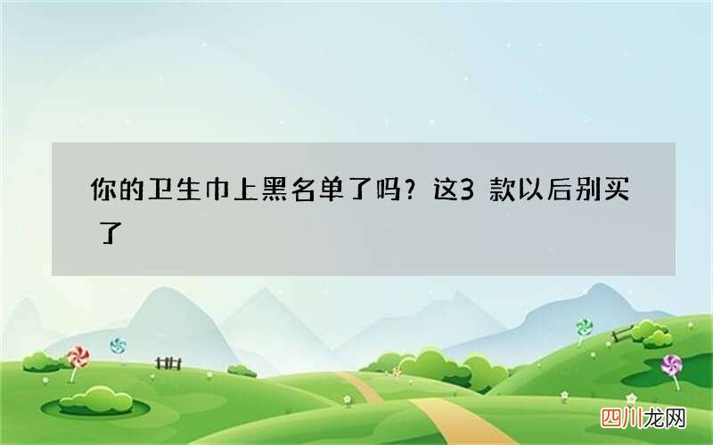 你的卫生巾上黑名单了吗？这3款以后别买了