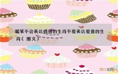 图文 嘴笨不会表达情感的生肖 不爱表达爱意的生肖