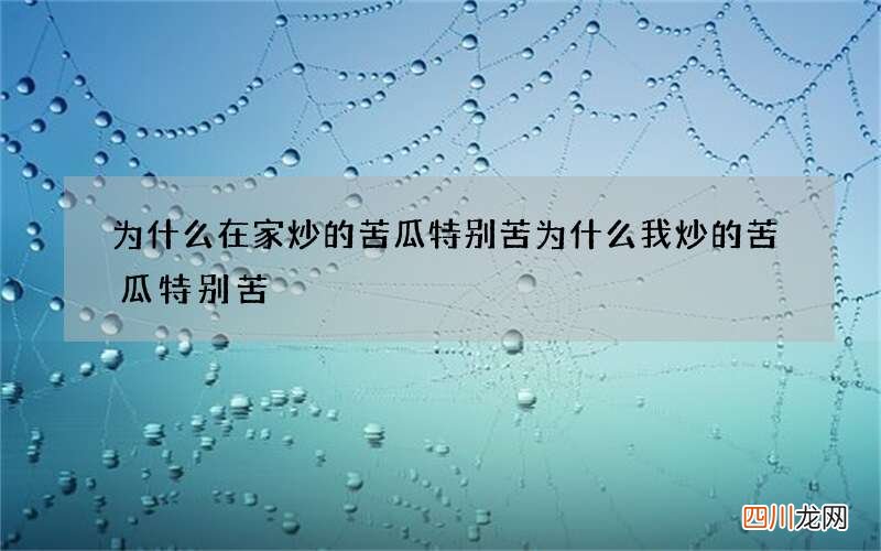 为什么在家炒的苦瓜特别苦 为什么我炒的苦瓜特别苦