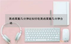 蒸鸡蛋羹几分钟比较好吃 蒸鸡蛋羹几分钟合适