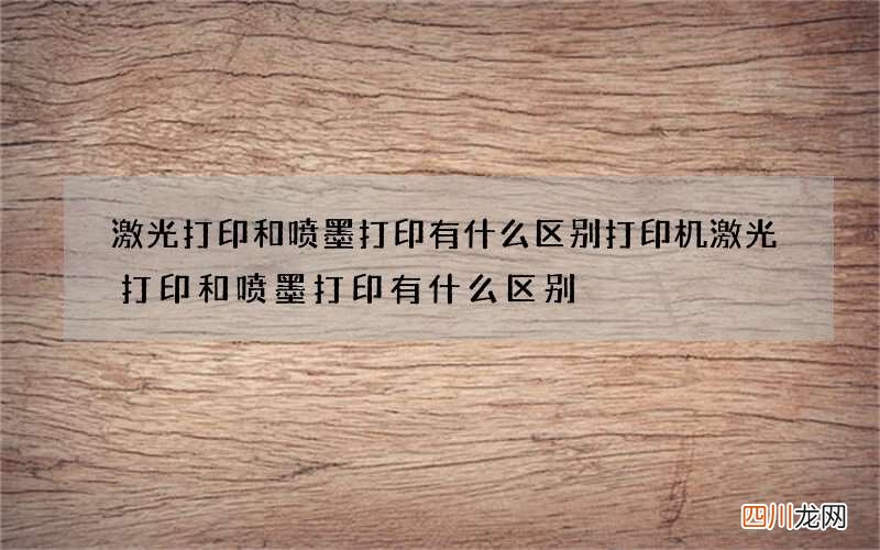 激光打印和喷墨打印有什么区别 打印机激光打印和喷墨打印有什么区别