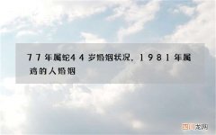 77年属蛇44岁婚姻状况，1981年属鸡的人婚姻