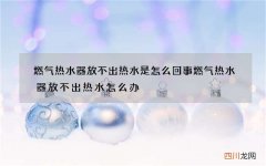 燃气热水器放不出热水是怎么回事 燃气热水器放不出热水怎么办