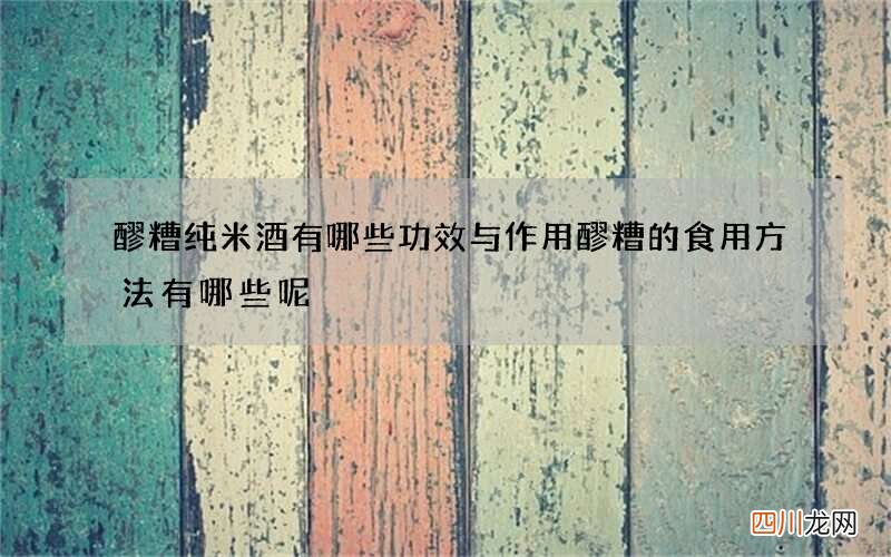 醪糟纯米酒有哪些功效与作用 醪糟的食用方法有哪些呢