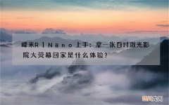 峰米R1 Nano上手：拿一张百吋激光影院大荧幕回家是什么体验？