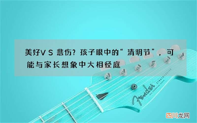 美好VS悲伤？孩子眼中的“清明节”，可能与家长想象中大相径庭