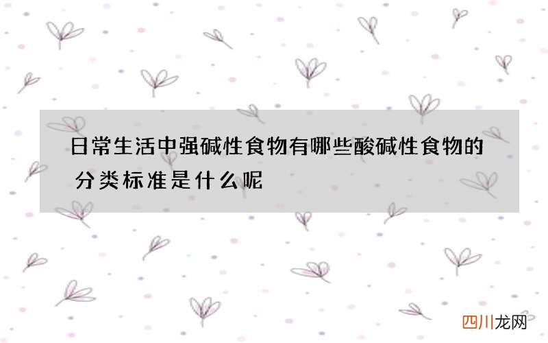 日常生活中强碱性食物有哪些 酸碱性食物的分类标准是什么呢