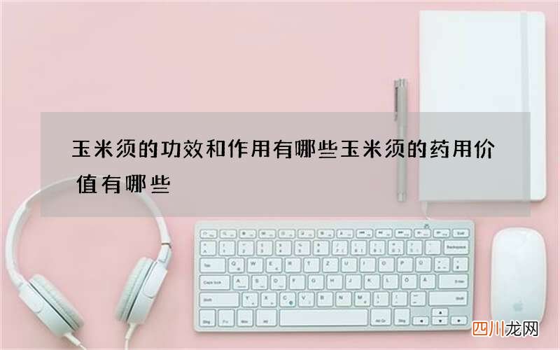 玉米须的功效和作用有哪些 玉米须的药用价值有哪些