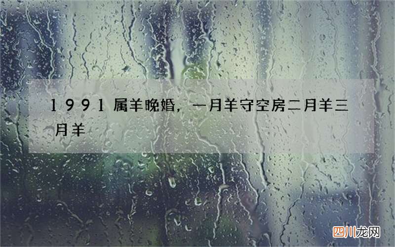 1991属羊晚婚，一月羊守空房二月羊三月羊