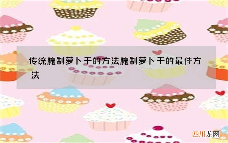 传统腌制萝卜干的方法 腌制萝卜干的最佳方法