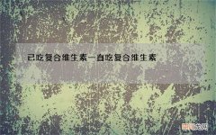已吃复合维生素 一直吃复合维生素