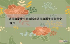 武当山是哪个省的城市 武当山属于湖北哪个城市