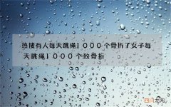 热搜有人每天跳绳1000个骨折了 女子每天跳绳1000个致骨折