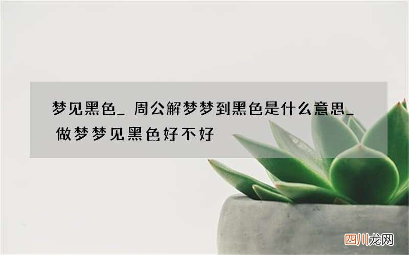 梦见黑色_周公解梦梦到黑色是什么意思_做梦梦见黑色好不好