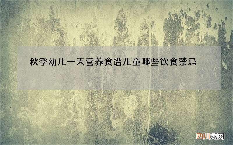 秋季幼儿一天营养食谱 儿童哪些饮食禁忌