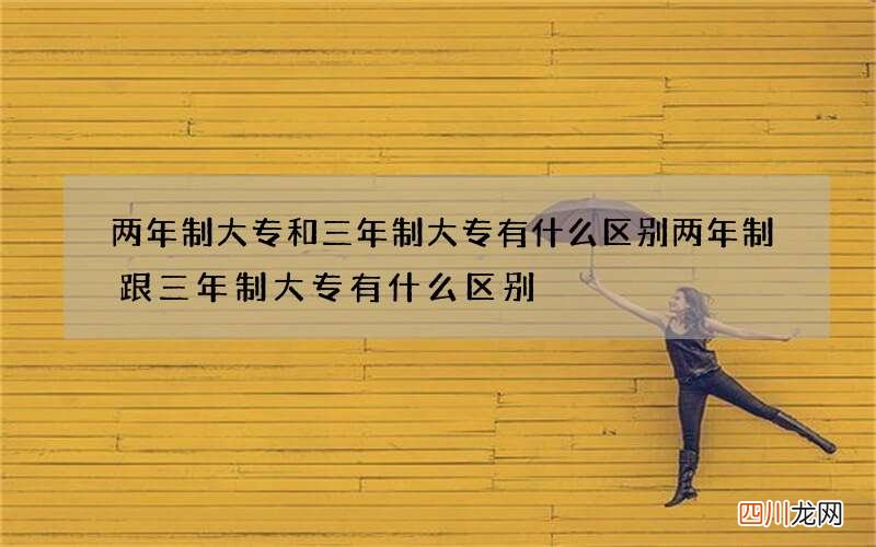 两年制大专和三年制大专有什么区别 两年制跟三年制大专有什么区别