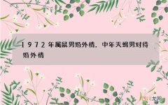 1972年属鼠男婚外情，中年天蝎男对待婚外情