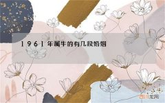 1961年属牛的有几段婚姻，1961年属牛能活多少岁