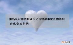 重新认识脂肪和碳水化合物 碳水化合物遇到什么变成脂肪