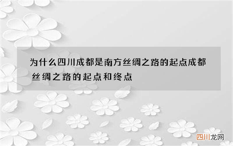 为什么四川成都是南方丝绸之路的起点 成都丝绸之路的起点和终点