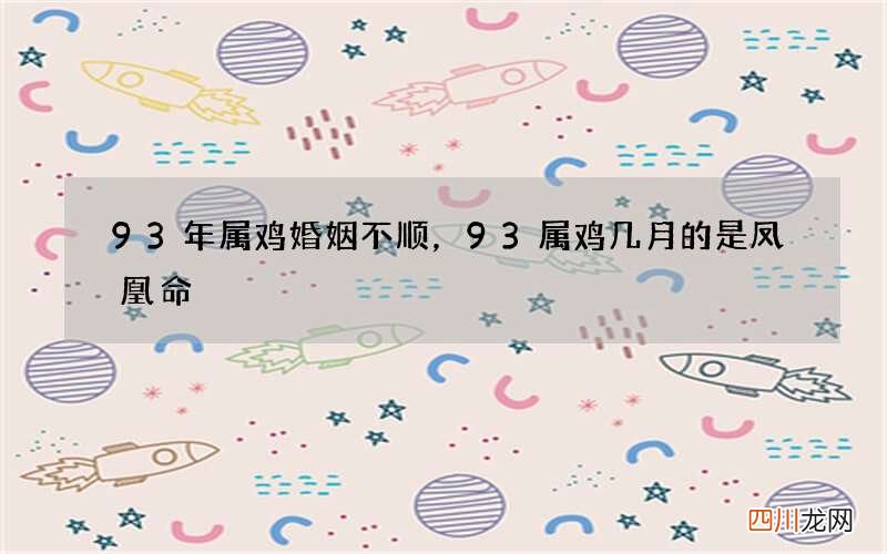 93年属鸡婚姻不顺，93属鸡几月的是凤凰命