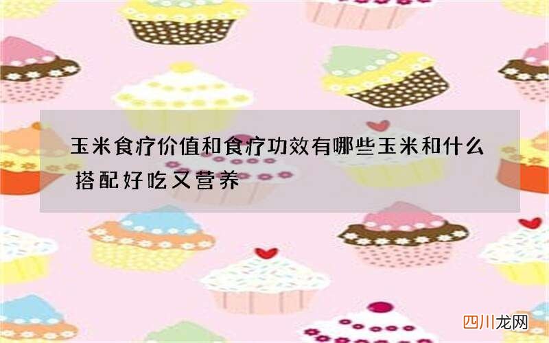 玉米食疗价值和食疗功效有哪些 玉米和什么搭配好吃又营养