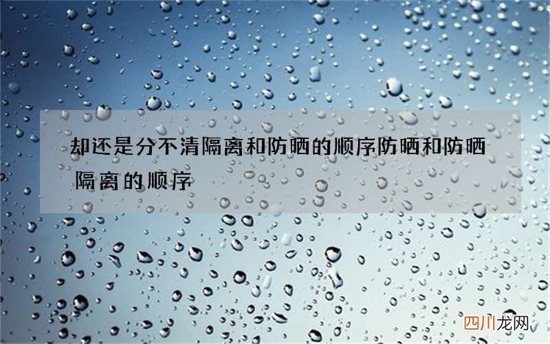 却还是分不清隔离和防晒的顺序 防晒和防晒隔离的顺序