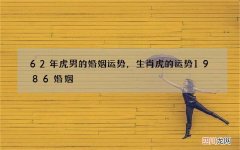 62年虎男的婚姻运势，生肖虎的运势1986婚姻